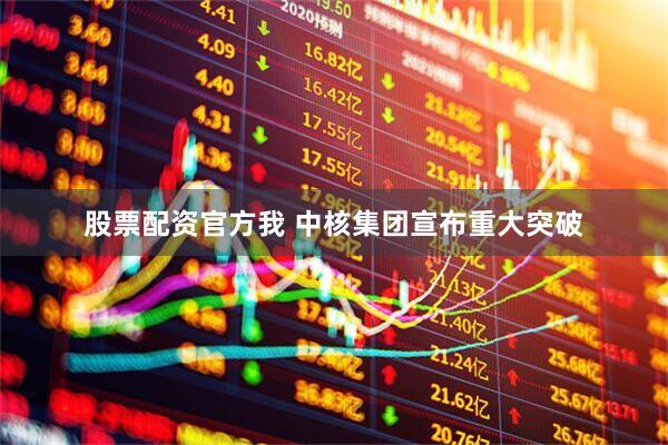 股票配资官方我 中核集团宣布重大突破