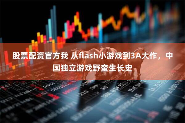 股票配资官方我 从flash小游戏到3A大作，中国独立游戏野蛮生长史