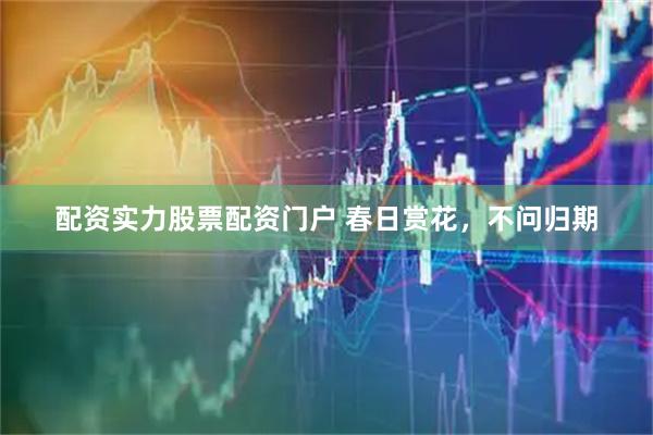 配资实力股票配资门户 春日赏花，不问归期