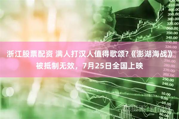 浙江股票配资 满人打汉人值得歌颂?《澎湖海战》被抵制无效，7月25日全国上映