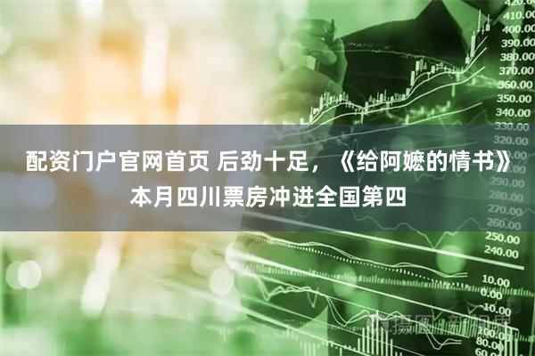 配资门户官网首页 后劲十足，《给阿嬷的情书》本月四川票房冲进全国第四