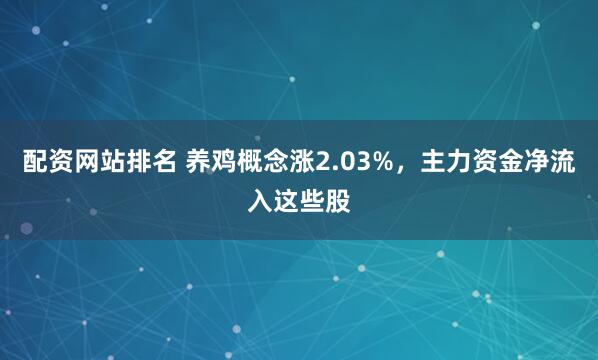 配资网站排名 养鸡概念涨2.03%，主力资金净流入这些股