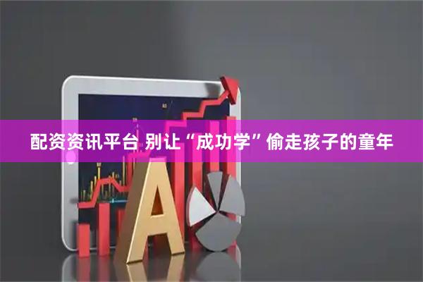 配资资讯平台 别让“成功学”偷走孩子的童年