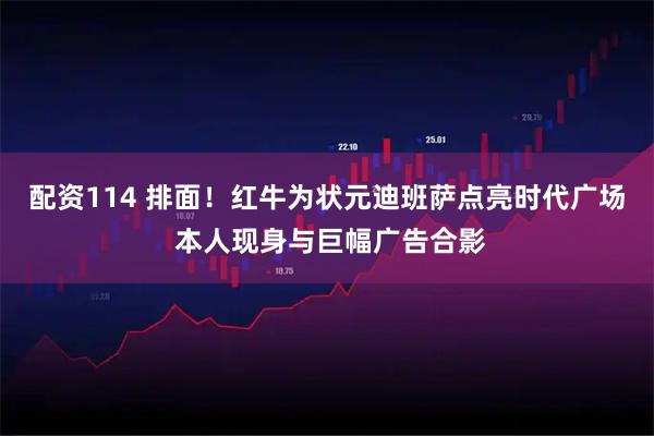 配资114 排面！红牛为状元迪班萨点亮时代广场 本人现身与巨幅广告合影