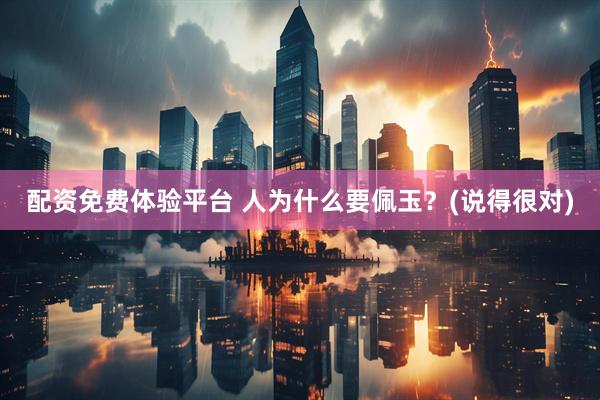 配资免费体验平台 人为什么要佩玉？(说得很对)